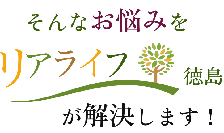 そんなお悩みをリアライフ徳島がが解決します！
